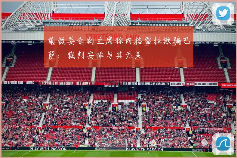 前裁委会副主席称内格雷拉欺骗巴萨，裁判安排与其无关