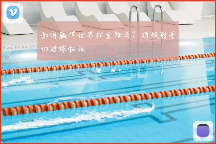 如何赢得世界杯金靴奖？顶级射手的进球秘诀