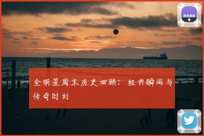 全明星周末历史回顾：经典瞬间与传奇时刻
