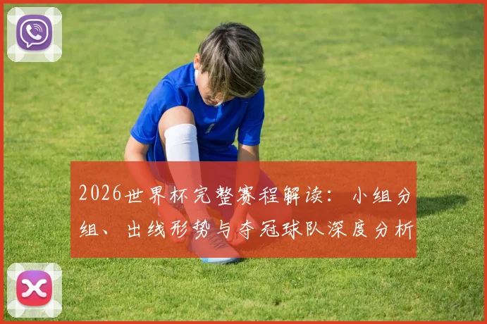 2026世界杯完整赛程解读：小组分组、出线形势与夺冠球队深度分析