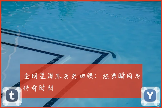 全明星周末历史回顾：经典瞬间与传奇时刻