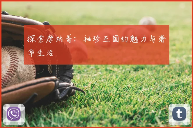 探索摩纳哥：袖珍王国的魅力与奢华生活