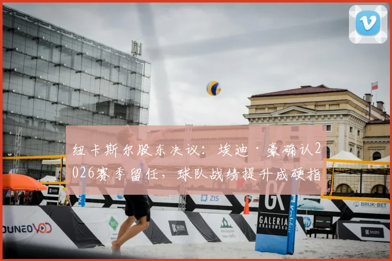 纽卡斯尔股东决议：埃迪·豪确认2026赛季留任，球队战绩提升成硬指标