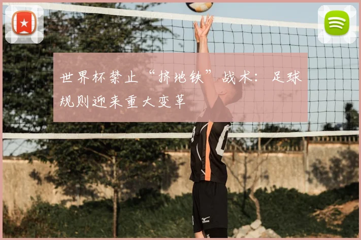 世界杯禁止“挤地铁”战术：足球规则迎来重大变革