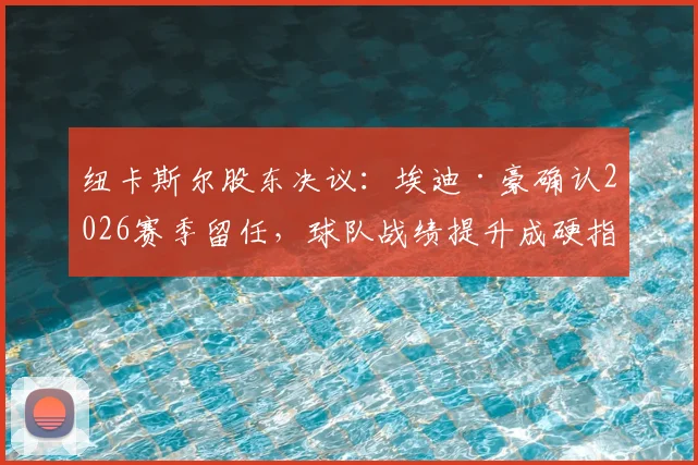 纽卡斯尔股东决议：埃迪·豪确认2026赛季留任，球队战绩提升成硬指标