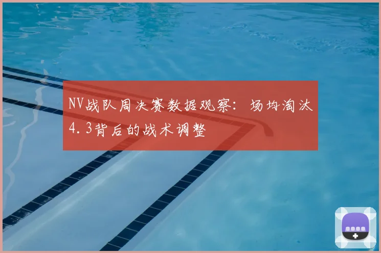 NV战队周决赛数据观察：场均淘汰4.3背后的战术调整