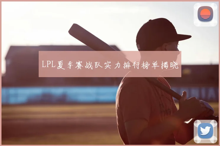 LPL夏季赛战队实力排行榜单揭晓
