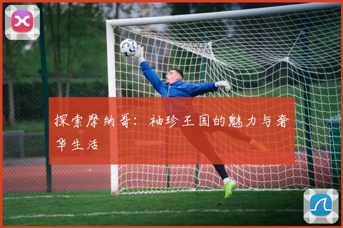 探索摩纳哥：袖珍王国的魅力与奢华生活