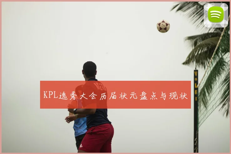 KPL选秀大会历届状元盘点与现状