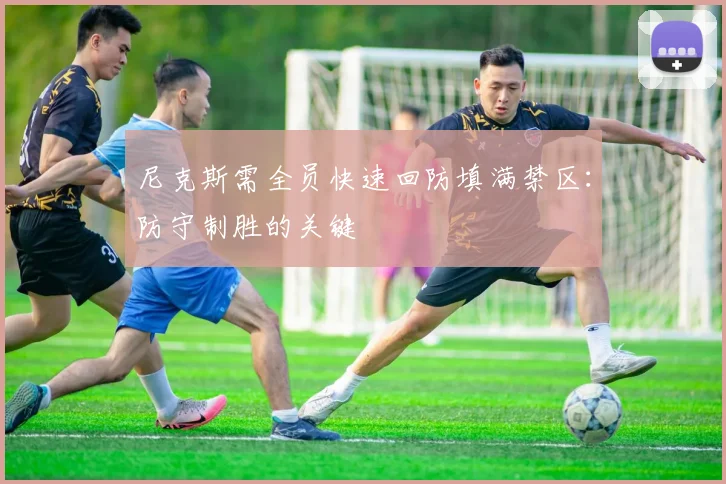 尼克斯需全员快速回防填满禁区：防守制胜的关键