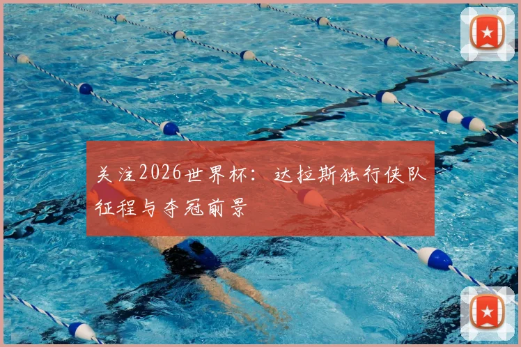 关注2026世界杯：达拉斯独行侠队征程与夺冠前景