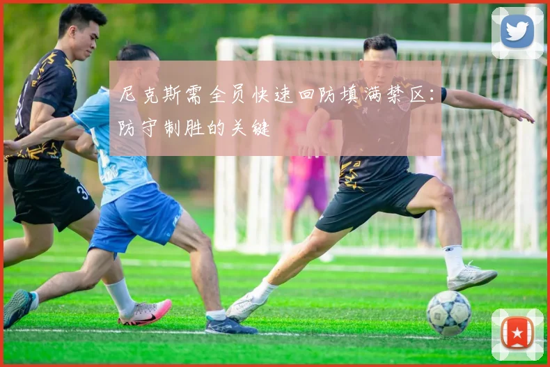 尼克斯需全员快速回防填满禁区：防守制胜的关键